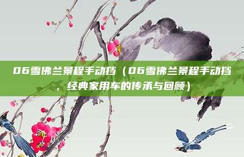 06雪佛兰景程手动挡（06雪佛兰景程手动挡，经典家用车的传承与回顾）