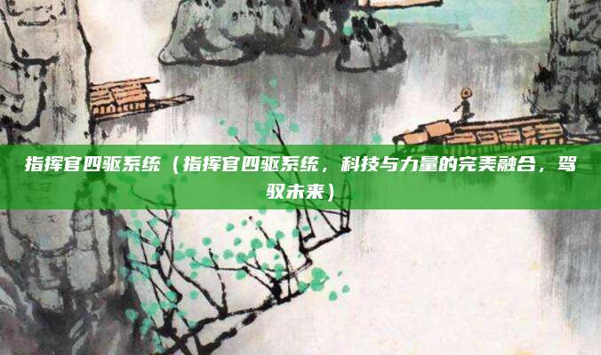 指挥官四驱系统（指挥官四驱系统，科技与力量的完美融合，驾驭未来）