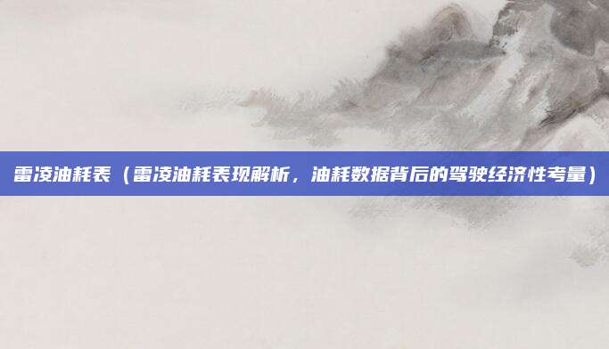 雷凌油耗表（雷凌油耗表现解析，油耗数据背后的驾驶经济性考量）