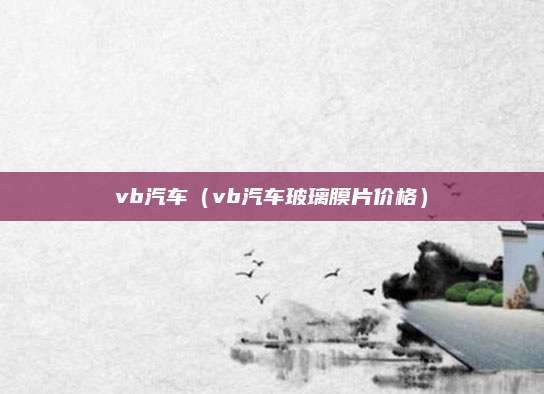 vb汽车(vb汽车玻璃膜片价格)