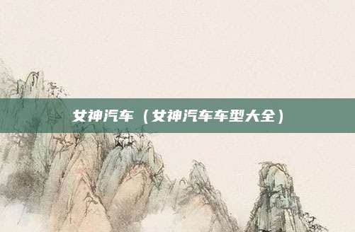 女神汽车(女神汽车车型大全)