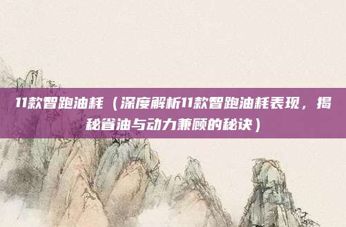 11款智跑油耗（深度解析11款智跑油耗表现，揭秘省油与动力兼顾的秘诀）
