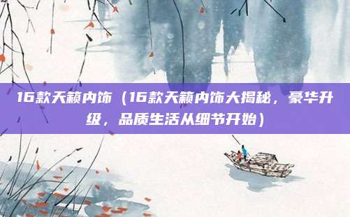16款天籁内饰（16款天籁内饰大揭秘，豪华升级，品质生活从细节开始）