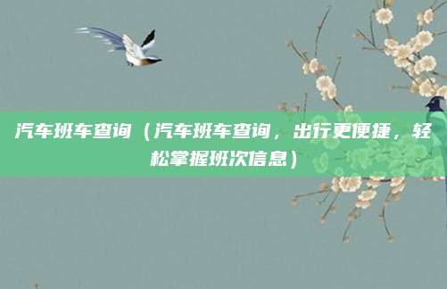 汽车班车查询（汽车班车查询，出行更便捷，轻松掌握班次信息）