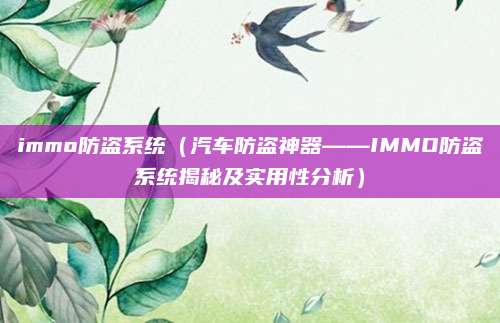 immo防盗系统（汽车防盗神器——IMMO防盗系统揭秘及实用性分析）