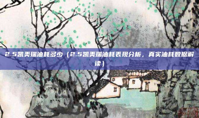 2.5凯美瑞油耗多少（2.5凯美瑞油耗表现分析，真实油耗数据解读）