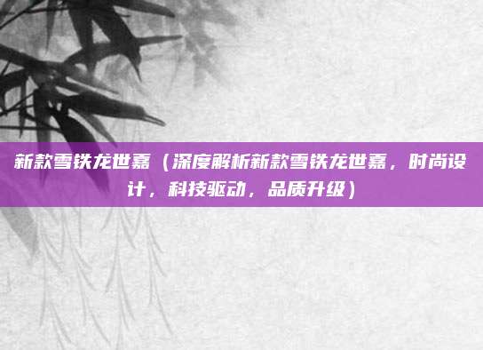 新款雪铁龙世嘉（深度解析新款雪铁龙世嘉，时尚设计，科技驱动，品质升级）