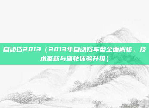 自动挡2013（2013年自动挡车型全面解析，技术革新与驾驶体验升级）