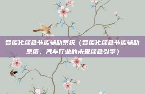 智能化绿色节能辅助系统（智能化绿色节能辅助系统，汽车行业的未来绿色引擎）