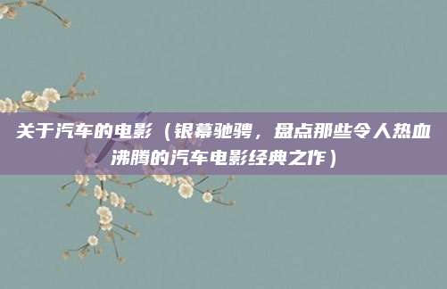 关于汽车的电影（银幕驰骋，盘点那些令人热血沸腾的汽车电影经典之作）