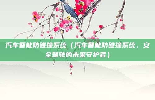 汽车智能防碰撞系统（汽车智能防碰撞系统，安全驾驶的未来守护者）