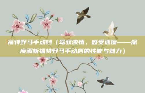 福特野马手动档（驾驭激情，感受速度——深度解析福特野马手动档的性能与魅力）