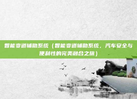 智能变道辅助系统（智能变道辅助系统，汽车安全与便利性的完美融合之旅）