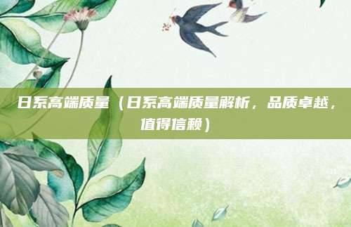 日系高端质量（日系高端质量解析，品质卓越，值得信赖）