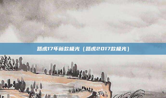 路虎17年新款极光(路虎2017款极光)