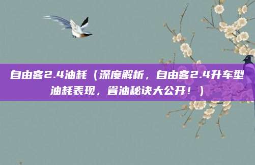 自由客2.4油耗（深度解析，自由客2.4升车型油耗表现，省油秘诀大公开！）
