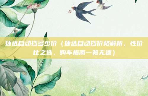 捷达自动挡多少价（捷达自动挡价格解析，性价比之选，购车指南一览无遗）