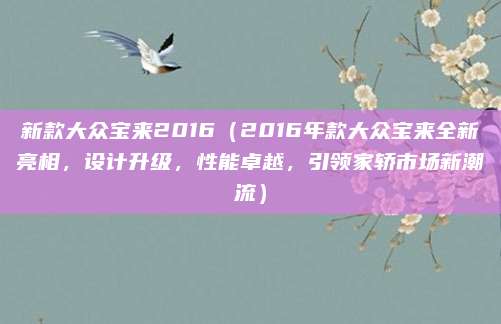 新款大众宝来2016（2016年款大众宝来全新亮相，设计升级，性能卓越，引领家轿市场新潮流）