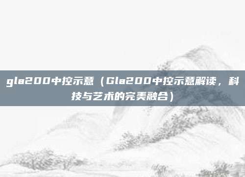 gla200中控示意（Gla200中控示意解读，科技与艺术的完美融合）