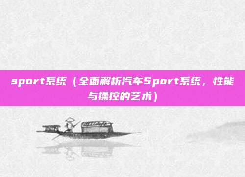 sport系统（全面解析汽车Sport系统，性能与操控的艺术）
