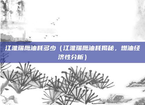 江淮瑞鹰油耗多少（江淮瑞鹰油耗揭秘，燃油经济性分析）