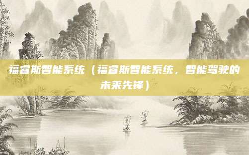 福睿斯智能系统（福睿斯智能系统，智能驾驶的未来先锋）
