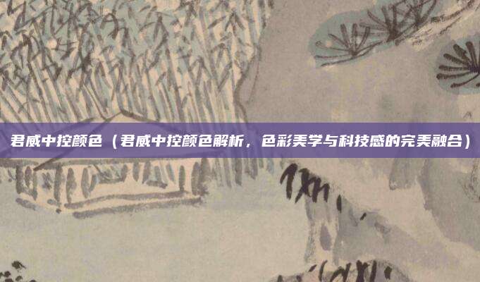 君威中控颜色（君威中控颜色解析，色彩美学与科技感的完美融合）