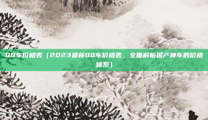 QQ车价格表（2023最新QQ车价格表，全面解析国产神车的价格体系）