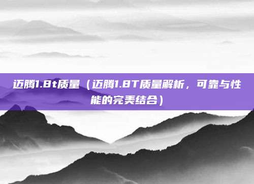 迈腾1.8t质量（迈腾1.8T质量解析，可靠与性能的完美结合）