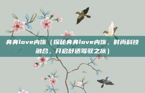 奔奔love内饰（探秘奔奔love内饰，时尚科技融合，开启舒适驾驭之旅）