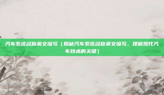 汽车系统名称英文缩写（揭秘汽车系统名称英文缩写，理解现代汽车技术的关键）