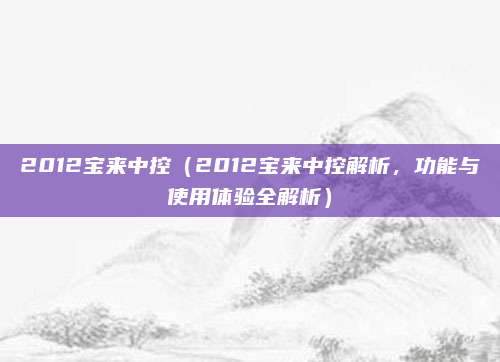 2012宝来中控（2012宝来中控解析，功能与使用体验全解析）
