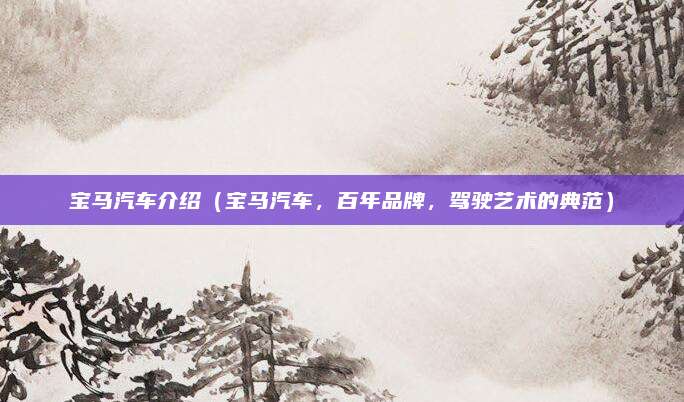 宝马汽车介绍（宝马汽车，百年品牌，驾驶艺术的典范）