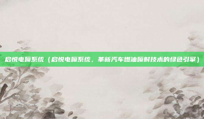 启悦电喷系统（启悦电喷系统，革新汽车燃油喷射技术的绿色引擎）