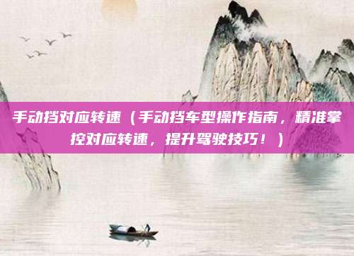 手动挡对应转速(手动挡车型操作指南,精准掌控对应转速,提升驾驶技巧!)
