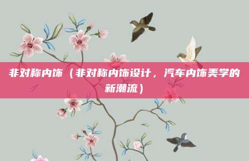 非对称内饰（非对称内饰设计，汽车内饰美学的新潮流）