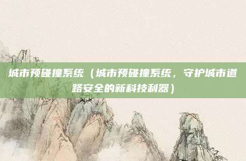 城市预碰撞系统(城市预碰撞系统,守护城市道路安全的新科技利器)