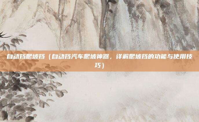 自动挡爬坡挡（自动挡汽车爬坡神器，详解爬坡挡的功能与使用技巧）