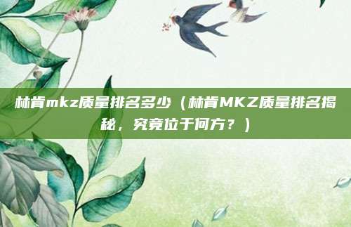 林肯mkz质量排名多少（林肯MKZ质量排名揭秘，究竟位于何方？）