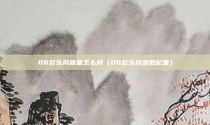 06款乐风质量怎么样(06款乐风参数配置)