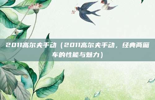 2011高尔夫手动(2011高尔夫手动,经典两厢车的性能与魅力)