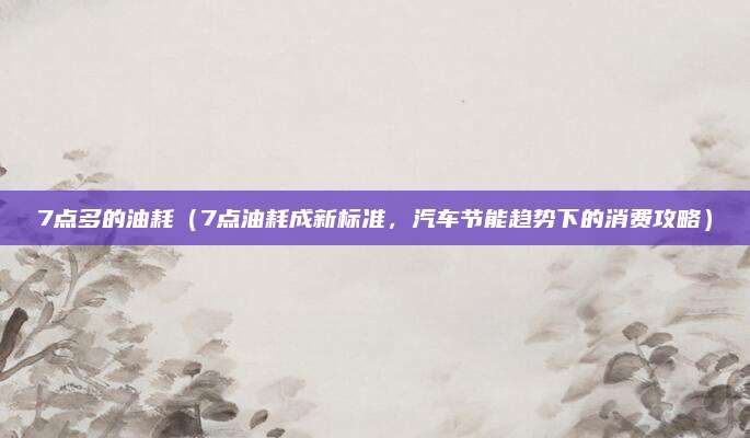 7点多的油耗（7点油耗成新标准，汽车节能趋势下的消费攻略）