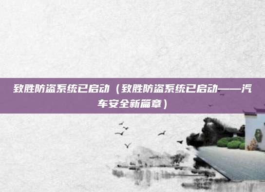 致胜防盗系统已启动(致胜防盗系统已启动——汽车安全新篇章)