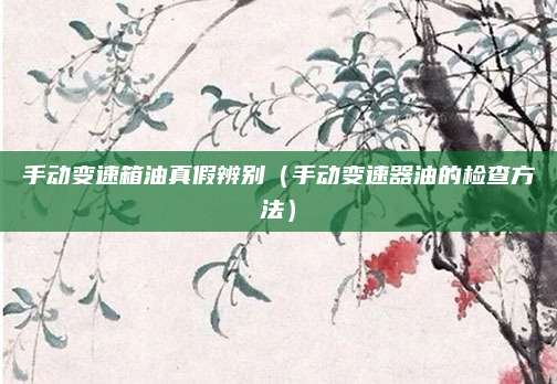 手动变速箱油真假辨别(手动变速器油的检查方法)