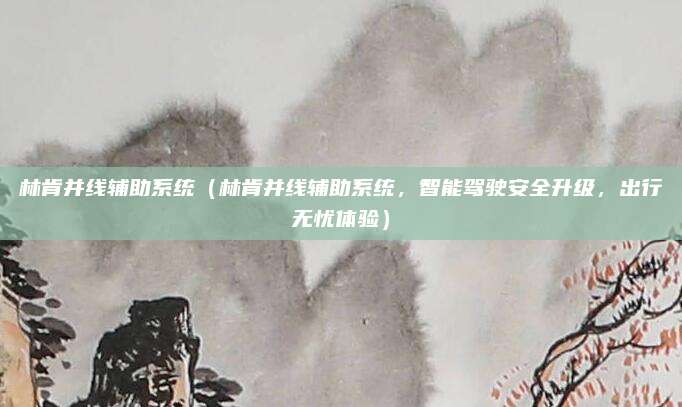 林肯并线辅助系统（林肯并线辅助系统，智能驾驶安全升级，出行无忧体验）