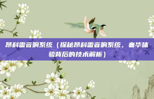 昂科雷音响系统（探秘昂科雷音响系统，奢华体验背后的技术解析）