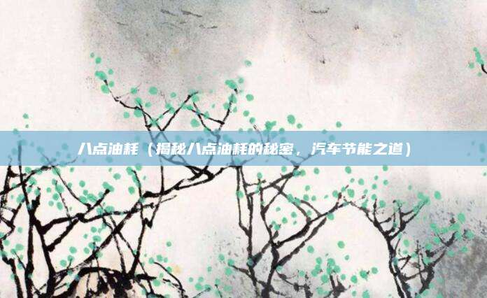 八点油耗（揭秘八点油耗的秘密，汽车节能之道）
