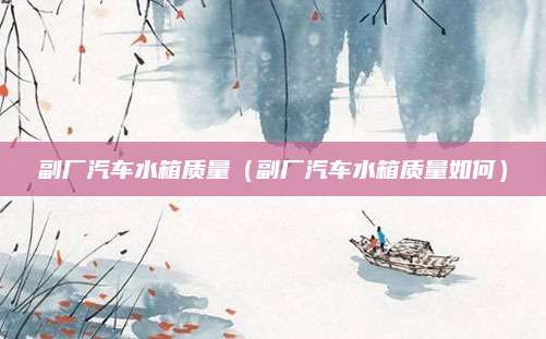 副厂汽车水箱质量(副厂汽车水箱质量如何)
