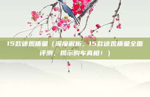 15款途观质量（深度解析，15款途观质量全面评测，揭示购车真相！）
