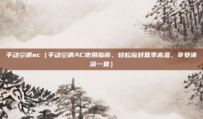 手动空调ac(手动空调AC使用指南,轻松应对夏季高温,享受清凉一夏)